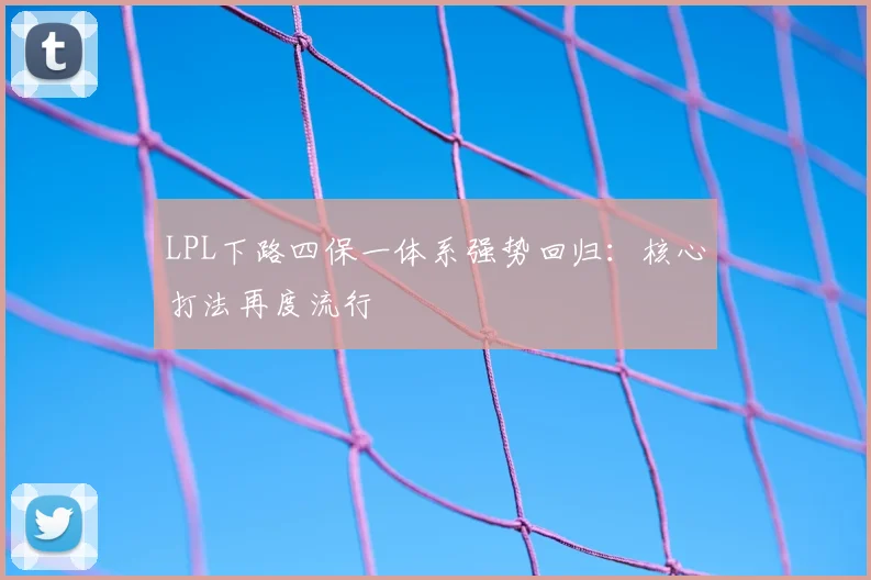LPL下路四保一体系强势回归：核心打法再度流行