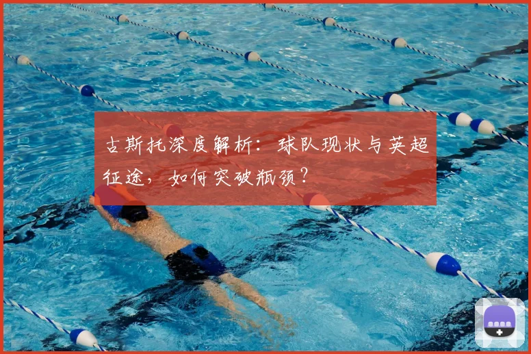 古斯托深度解析：球队现状与英超征途，如何突破瓶颈？