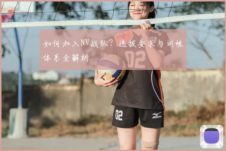 如何加入NV战队？选拔要求与训练体系全解析