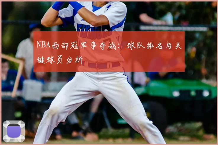 NBA西部冠军争夺战：球队排名与关键球员分析