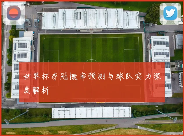 世界杯夺冠概率预测与球队实力深度解析