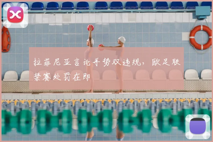拉菲尼亚言论手势双违规，欧足联禁赛处罚在即