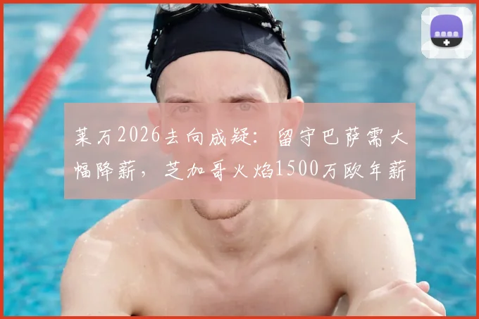 莱万2026去向成疑：留守巴萨需大幅降薪，芝加哥火焰1500万欧年薪强力诱惑