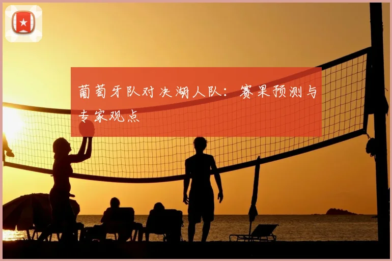 葡萄牙队对决湖人队：赛果预测与专家观点