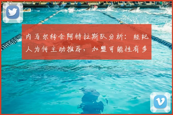 内马尔转会阿特拉斯队分析：经纪人为何主动推荐，加盟可能性有多大？