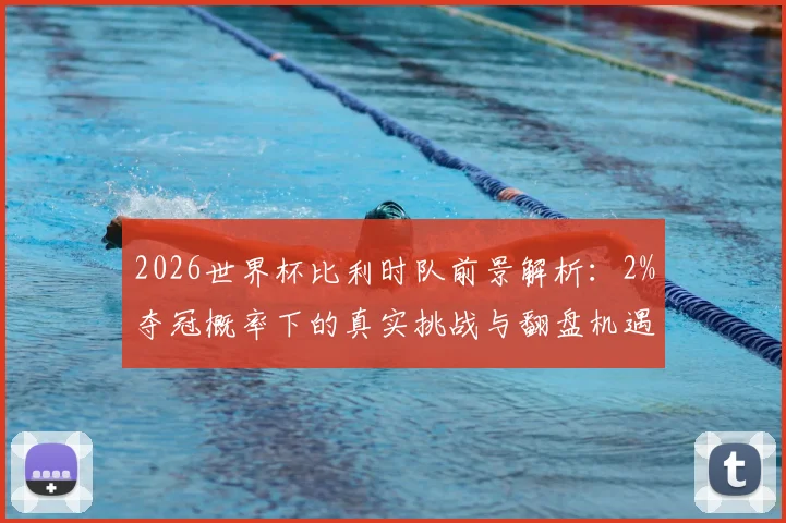 2026世界杯比利时队前景解析：2%夺冠概率下的真实挑战与翻盘机遇