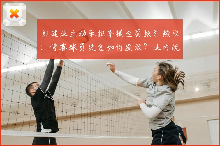 刘建业主动承担李镇全罚款引热议：停赛球员奖金如何发放？业内规则解读