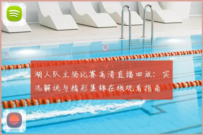湖人队主场比赛高清直播回放：实况解说与精彩集锦在线观看指南