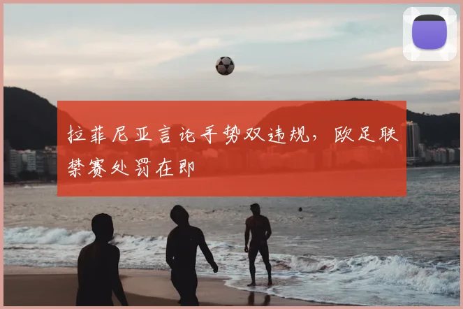 拉菲尼亚言论手势双违规，欧足联禁赛处罚在即