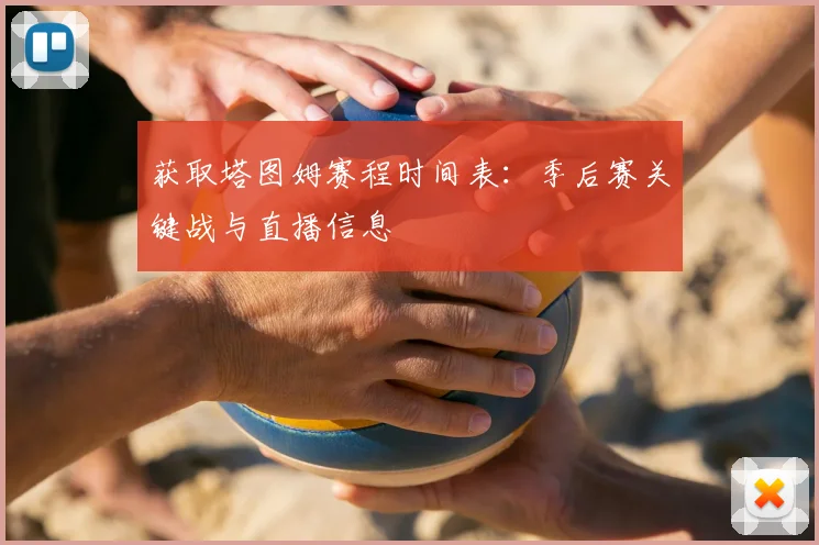 获取塔图姆赛程时间表：季后赛关键战与直播信息